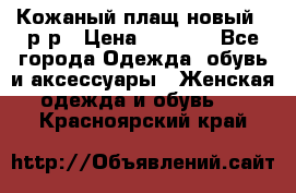 Кожаный плащ новый 50р-р › Цена ­ 3 000 - Все города Одежда, обувь и аксессуары » Женская одежда и обувь   . Красноярский край